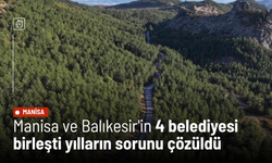 Manisa ve Balıkesir'in 4 belediyesi birleşti yılların sorunu çözüldü