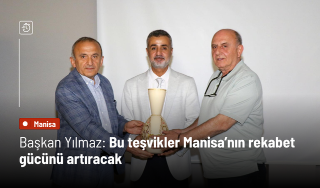 Başkan Yılmaz: Bu teşvikler Manisa’nın rekabet gücünü artıracak