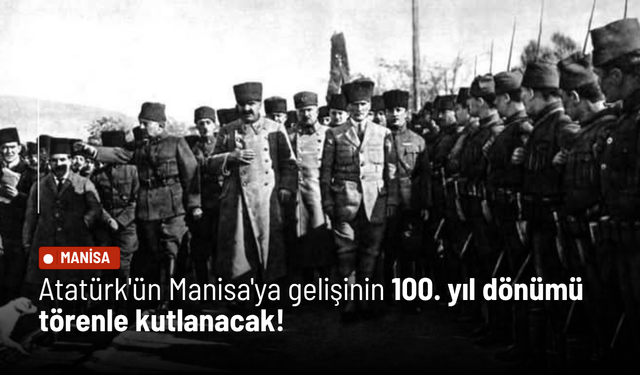 Atatürk'ün Manisa'ya gelişinin 100. yıl dönümü törenle kutlanacak!