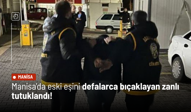 Manisa'da eski eşini defalarca bıçaklayan zanlı tutuklandı!