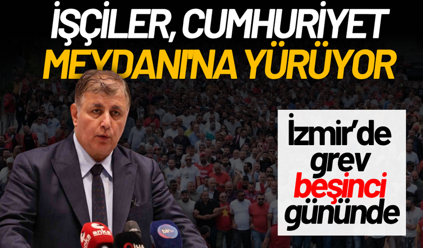 İzmir’de grev beşinci gününde: İşçiler, Cumhuriyet Meydanı'na yürüyor