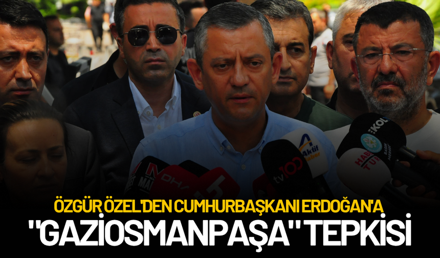 Özgür Özel'den Cumhurbaşkanı Erdoğan'a "Gaziosmanpaşa" tepkisi