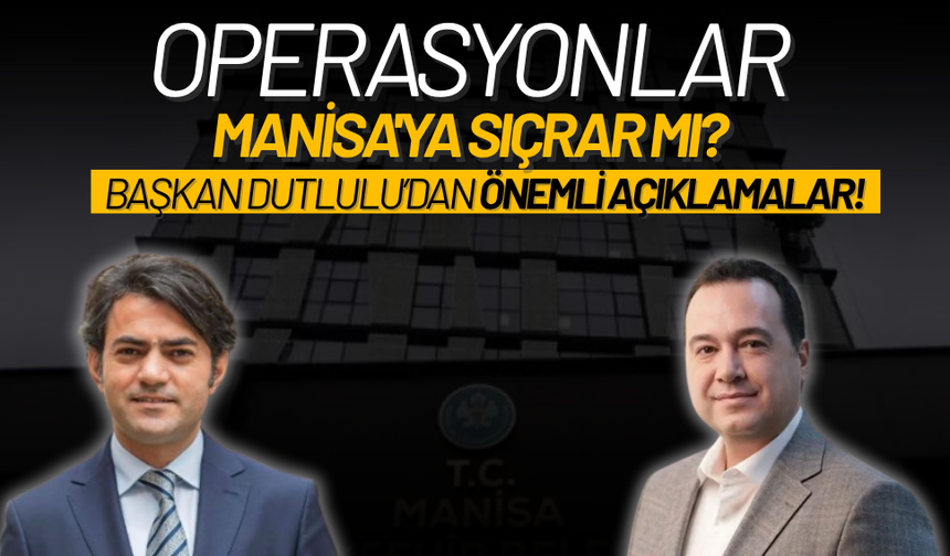 Operasyonlar Manisa'ya sıçrar mı? Başkan Dutlulu’dan önemli açıklamalar!