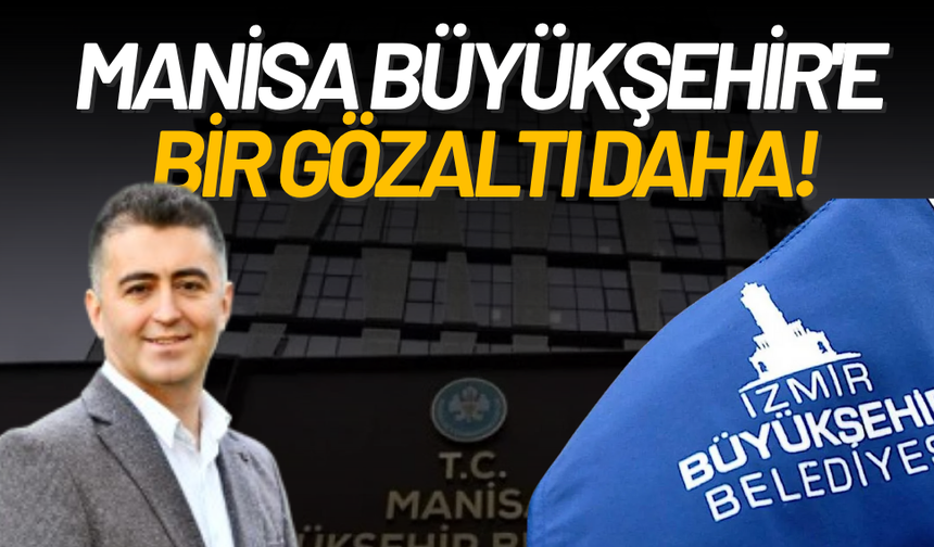 Manisa Büyükşehir'e bir gözaltı daha! Gözaltına alınan kim? İşte detaylar...