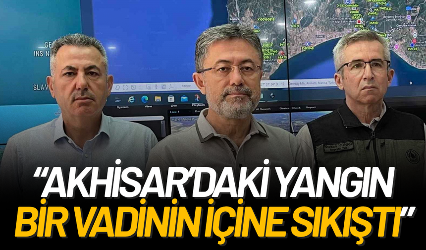 Bakan Yumaklı: Akhisar’daki yangın bir vadinin içine sıkıştı