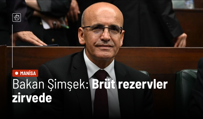 Bakan Şimşek: Brüt rezervler zirvede