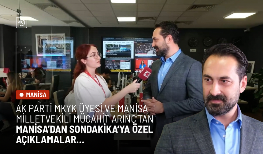 AK Parti MKYK Üyesi ve Manisa Milletvekili Mücahit Arınç'tan Manisa’dan Son Dakika’ya özel açıklamalar!