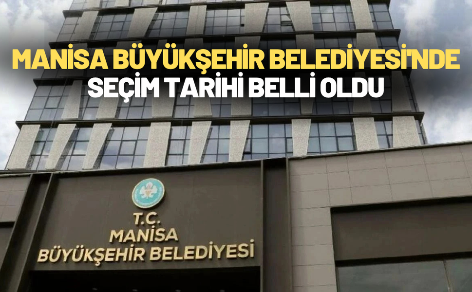 Manisa Büyükşehir Belediyesi'nde seçim tarihi belli oldu