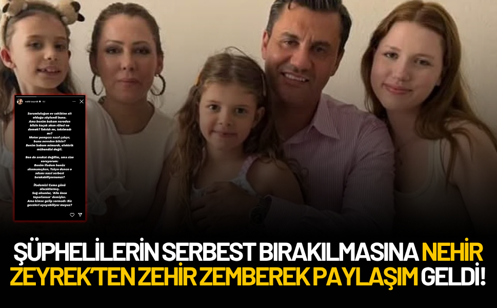 Şüphelilerin serbest bırakılmasına Nehir Zeyrek’ten zehir zemberek paylaşım geldi!