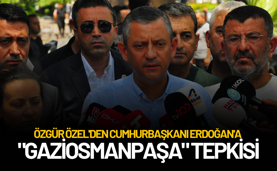 Özgür Özel'den Cumhurbaşkanı Erdoğan'a "Gaziosmanpaşa" tepkisi
