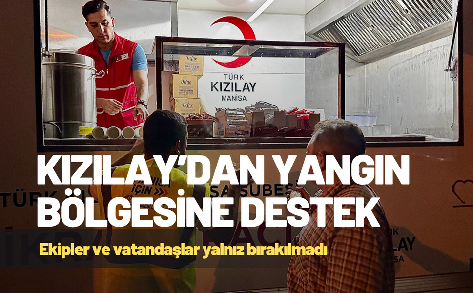 Kızılay’dan yangın bölgesine destek: Ekipler ve vatandaşlar yalnız bırakılmadı
