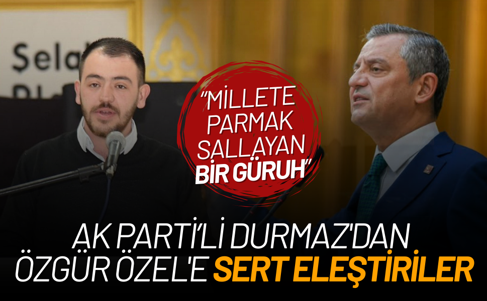 AK Partili Durmaz'dan Özgür Özel'e sert eleştiriler!
