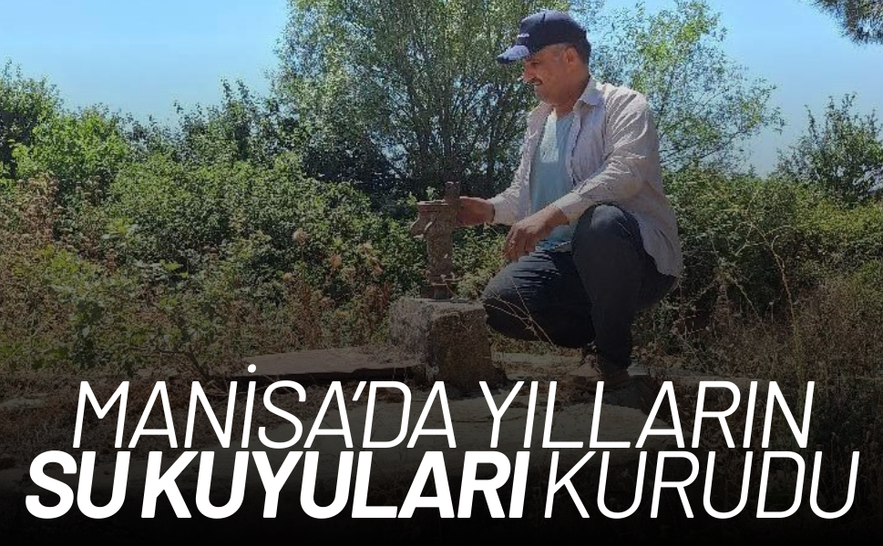 Manisa’da yılların su kuyuları tamamen kurudu
