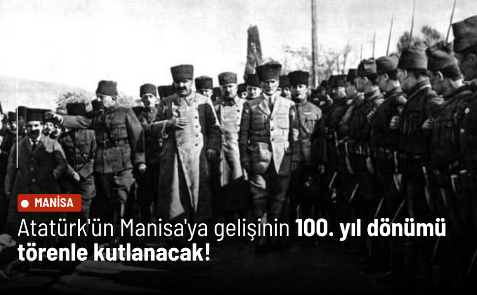 Atatürk'ün Manisa'ya gelişinin 100. yıl dönümü törenle kutlanacak!