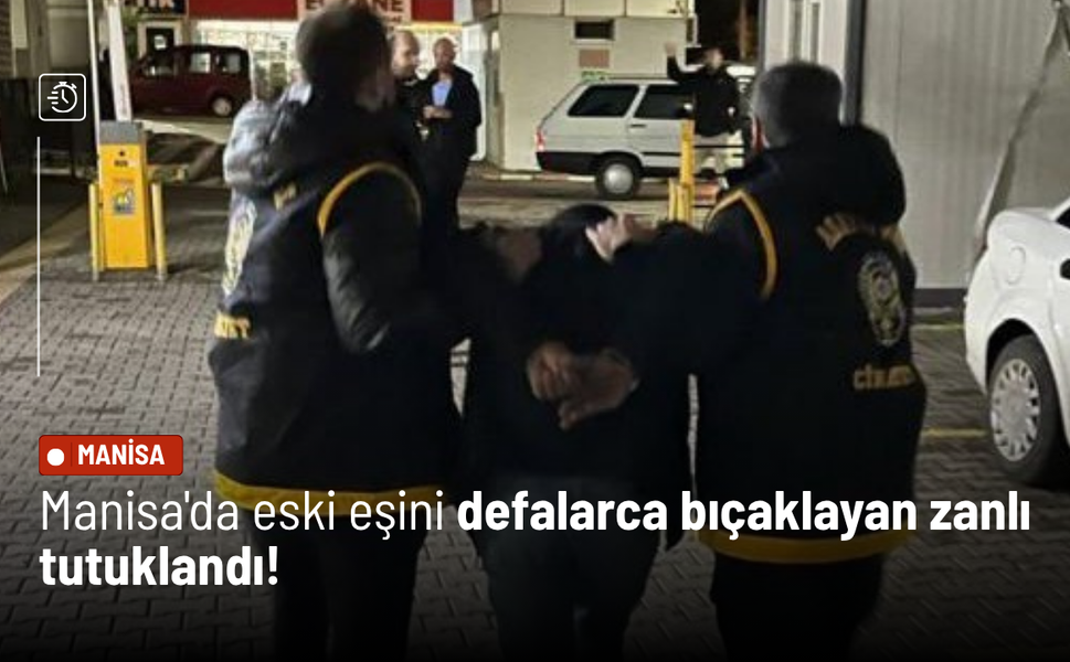 Manisa'da eski eşini defalarca bıçaklayan zanlı tutuklandı!