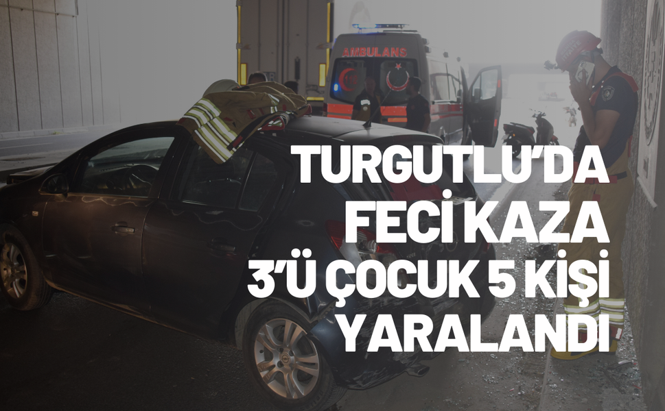 Turgutlu’da feci kaza: 3’ü çocuk 5 kişi yaralandı